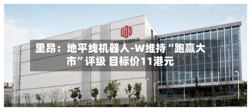 里昂：地平线机器人-W维持“跑赢大市”评级 目标价11港元-第2张图片