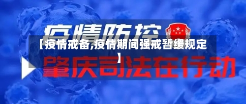 【疫情戒备,疫情期间强戒暂缓规定】-第3张图片