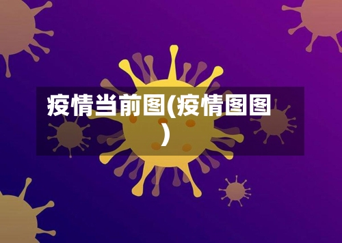 疫情当前图(疫情图图)