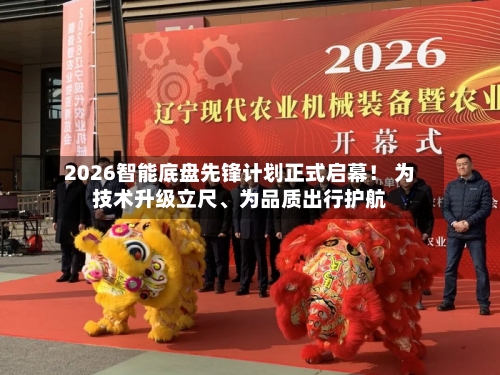 2026智能底盘先锋计划正式启幕！ 为技术升级立尺	、为品质出行护航-第2张图片