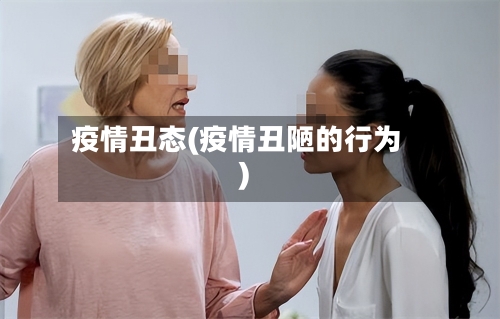 疫情丑态(疫情丑陋的行为)