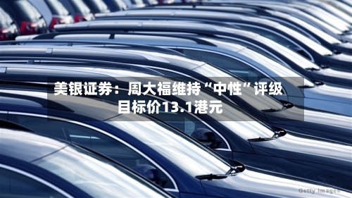 美银证券：周大福维持“中性”评级 目标价13.1港元