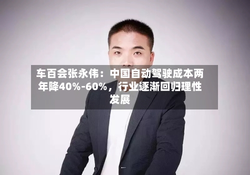 车百会张永伟：中国自动驾驶成本两年降40%-60%，行业逐渐回归理性发展