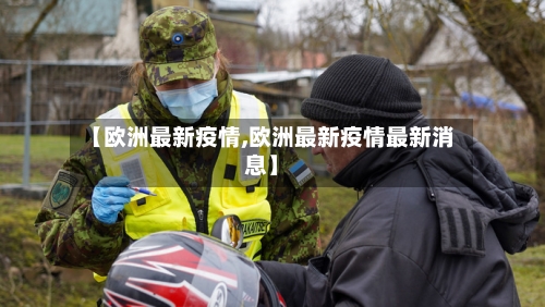 【欧洲最新疫情,欧洲最新疫情最新消息】-第3张图片
