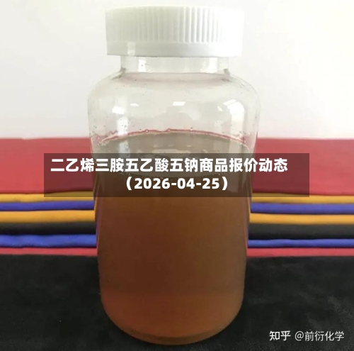 二乙烯三胺五乙酸五钠商品报价动态（2026-04-25）