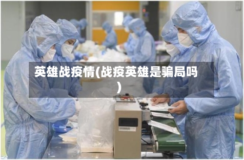 英雄战疫情(战疫英雄是骗局吗)