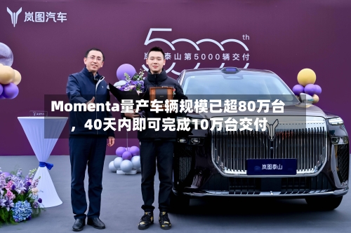 Momenta量产车辆规模已超80万台，40天内即可完成10万台交付-第2张图片