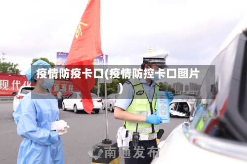 疫情防疫卡口(疫情防控卡口图片)