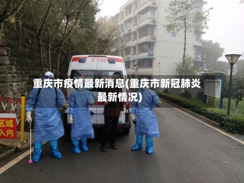 重庆市疫情最新消息(重庆市新冠肺炎最新情况)-第3张图片