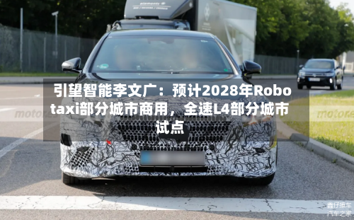 引望智能李文广：预计2028年Robotaxi部分城市商用	，全速L4部分城市试点-第3张图片