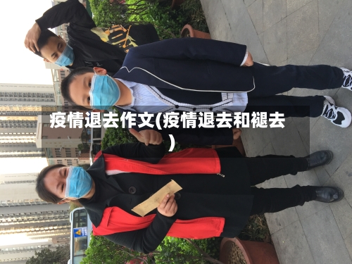 疫情退去作文(疫情退去和褪去)