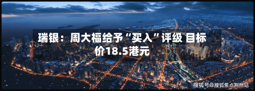 瑞银：周大福给予“买入”评级 目标价18.5港元-第2张图片