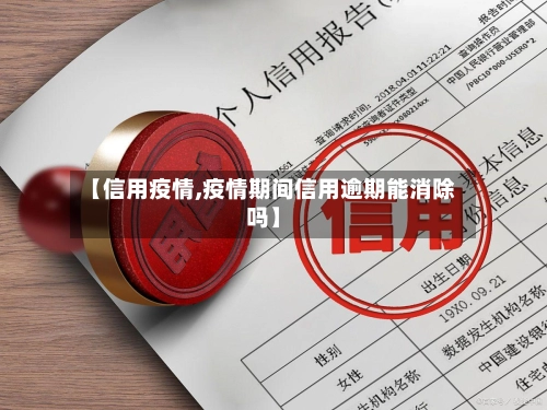 【信用疫情,疫情期间信用逾期能消除吗】-第2张图片