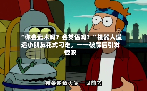 “你会武术吗？会英语吗？”机器人遭遇小朋友花式刁难，一一破解后引发惊叹-第2张图片