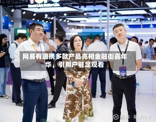 网易有道携多款产品亮相金融街嘉年华，引用户驻足观看-第3张图片