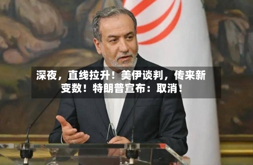 深夜，直线拉升！美伊谈判，传来新变数！特朗普宣布：取消！-第2张图片