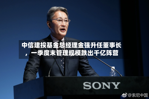 中信建投基金总经理金强升任董事长，一季度末管理规模跌出千亿阵营-第2张图片