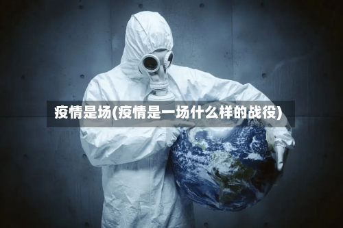 疫情是场(疫情是一场什么样的战役)-第2张图片