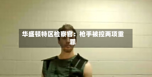 华盛顿特区检察官：枪手被控两项重罪