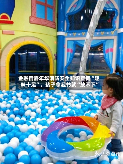 金融街嘉年华消防安全知识宣传“趣味十足”，孩子拿起书就“放不下”