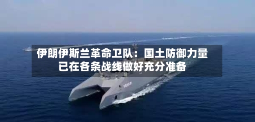 伊朗伊斯兰革命卫队：国土防御力量已在各条战线做好充分准备-第2张图片