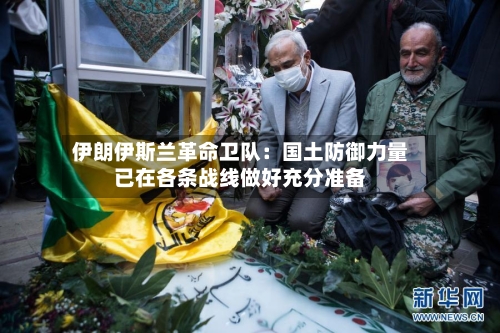 伊朗伊斯兰革命卫队：国土防御力量已在各条战线做好充分准备-第3张图片