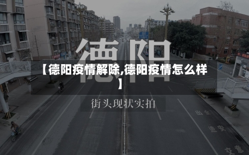 【德阳疫情解除,德阳疫情怎么样】