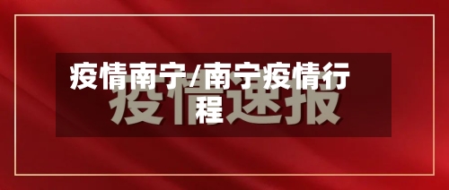 疫情南宁/南宁疫情行程-第2张图片
