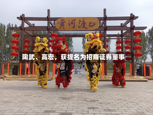 陶武、高宏，获提名为招商证券董事-第2张图片