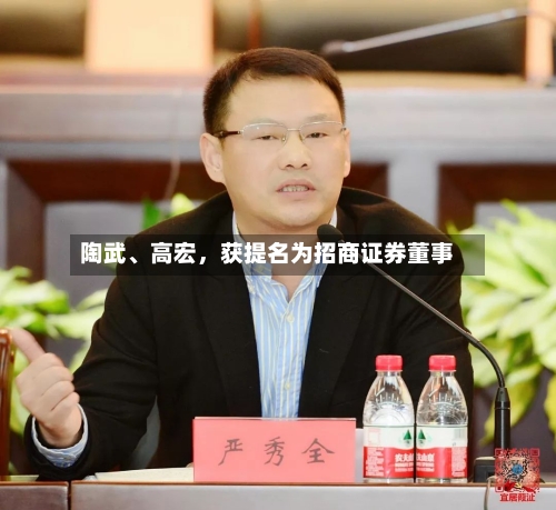 陶武、高宏，获提名为招商证券董事