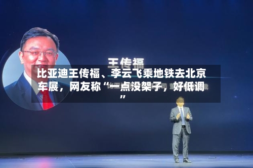 比亚迪王传福、李云飞乘地铁去北京车展，网友称“一点没架子	，好低调”-第3张图片