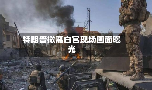 特朗普撤离白宫现场画面曝光