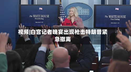 视频|白宫记者晚宴出现枪击特朗普紧急撤离-第2张图片