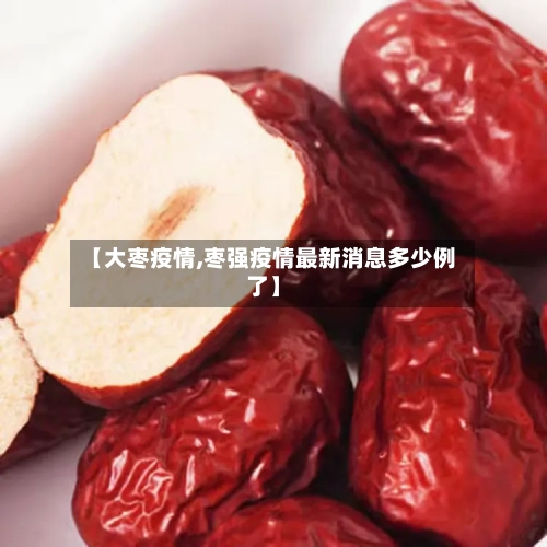 【大枣疫情,枣强疫情最新消息多少例了】-第3张图片