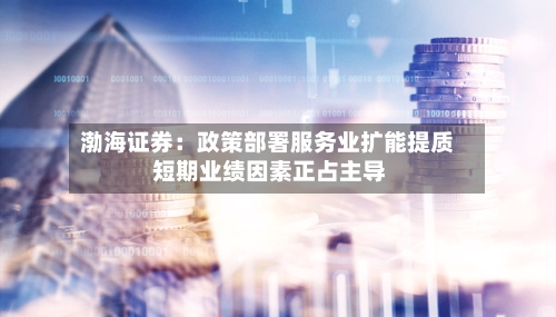 渤海证券：政策部署服务业扩能提质 短期业绩因素正占主导-第2张图片