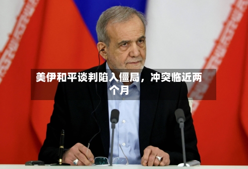 美伊和平谈判陷入僵局，冲突临近两个月-第2张图片