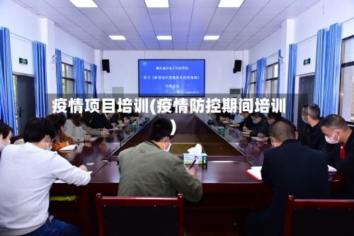 疫情项目培训(疫情防控期间培训)-第3张图片