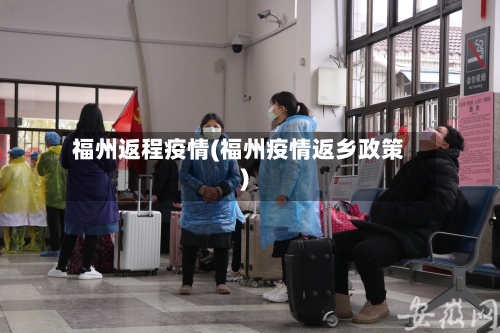 福州返程疫情(福州疫情返乡政策)-第3张图片