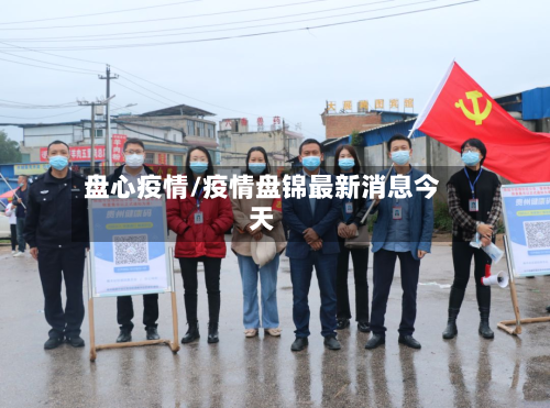 盘心疫情/疫情盘锦最新消息今天-第2张图片
