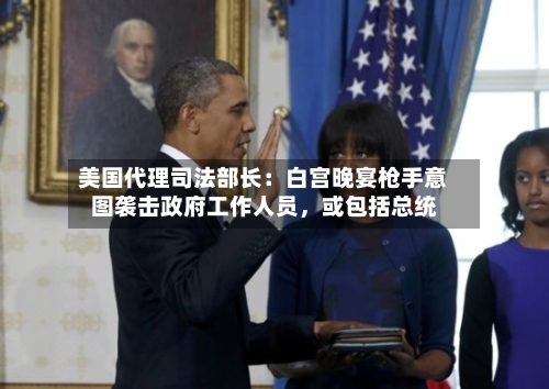 美国代理司法部长：白宫晚宴枪手意图袭击政府工作人员，或包括总统-第2张图片