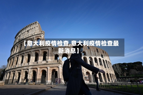 【意大利疫情检查,意大利疫情检查最新消息】-第3张图片