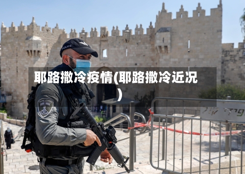 耶路撒冷疫情(耶路撒冷近况)-第2张图片