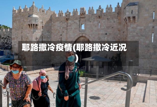 耶路撒冷疫情(耶路撒冷近况)