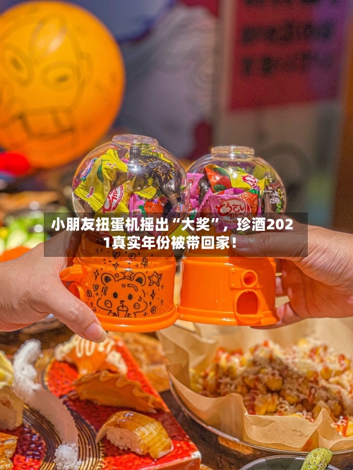 小朋友扭蛋机摇出“大奖”，珍酒2021真实年份被带回家！