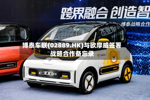 博泰车联(02889.HK)与欧摩威签署战略合作备忘录-第3张图片