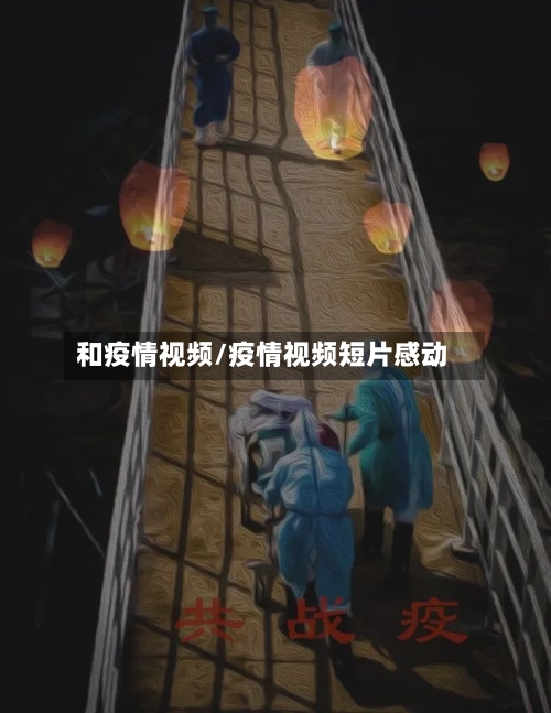 和疫情视频/疫情视频短片感动