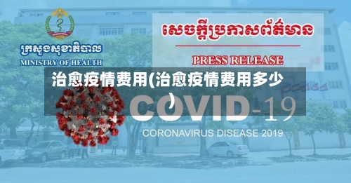 治愈疫情费用(治愈疫情费用多少)-第3张图片