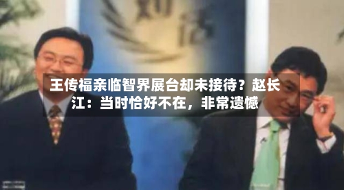 王传福亲临智界展台却未接待？赵长江：当时恰好不在	，非常遗憾-第2张图片