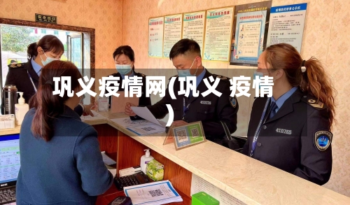 巩义疫情网(巩义 疫情)-第3张图片