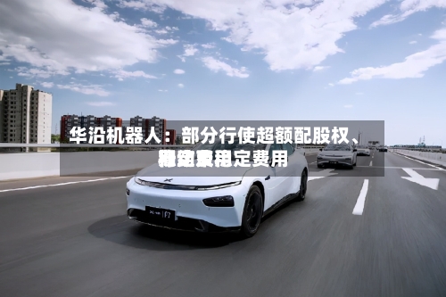 华沿机器人：部分行使超额配股权、稳定费用行动及稳定费用期结束